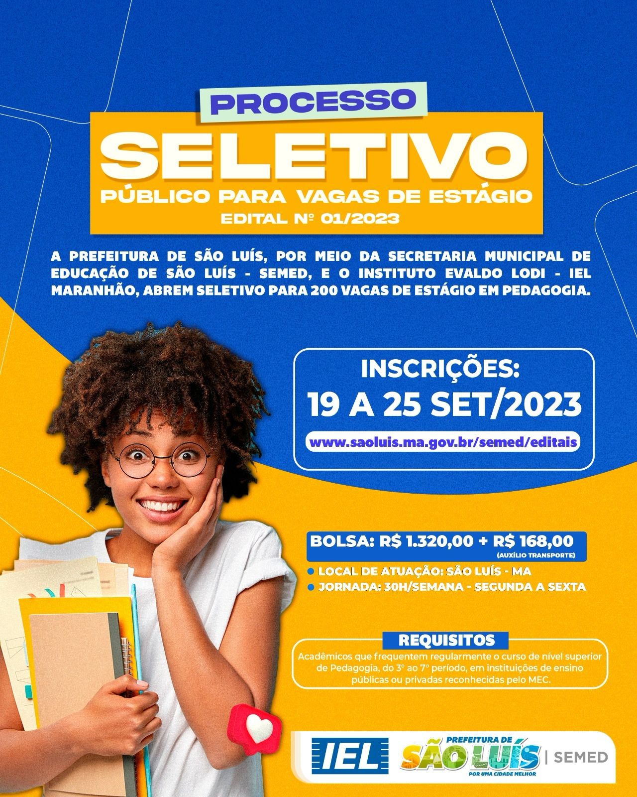 A Prefeitura de São luís , por meio da Secretaria Municipal de Educação  de São Luís - SEMED e o Instituto  Evaldo lodi- IEL Maranhão, abrem SELETIVO para 200vagas  de Estágio em Pedagogia.L