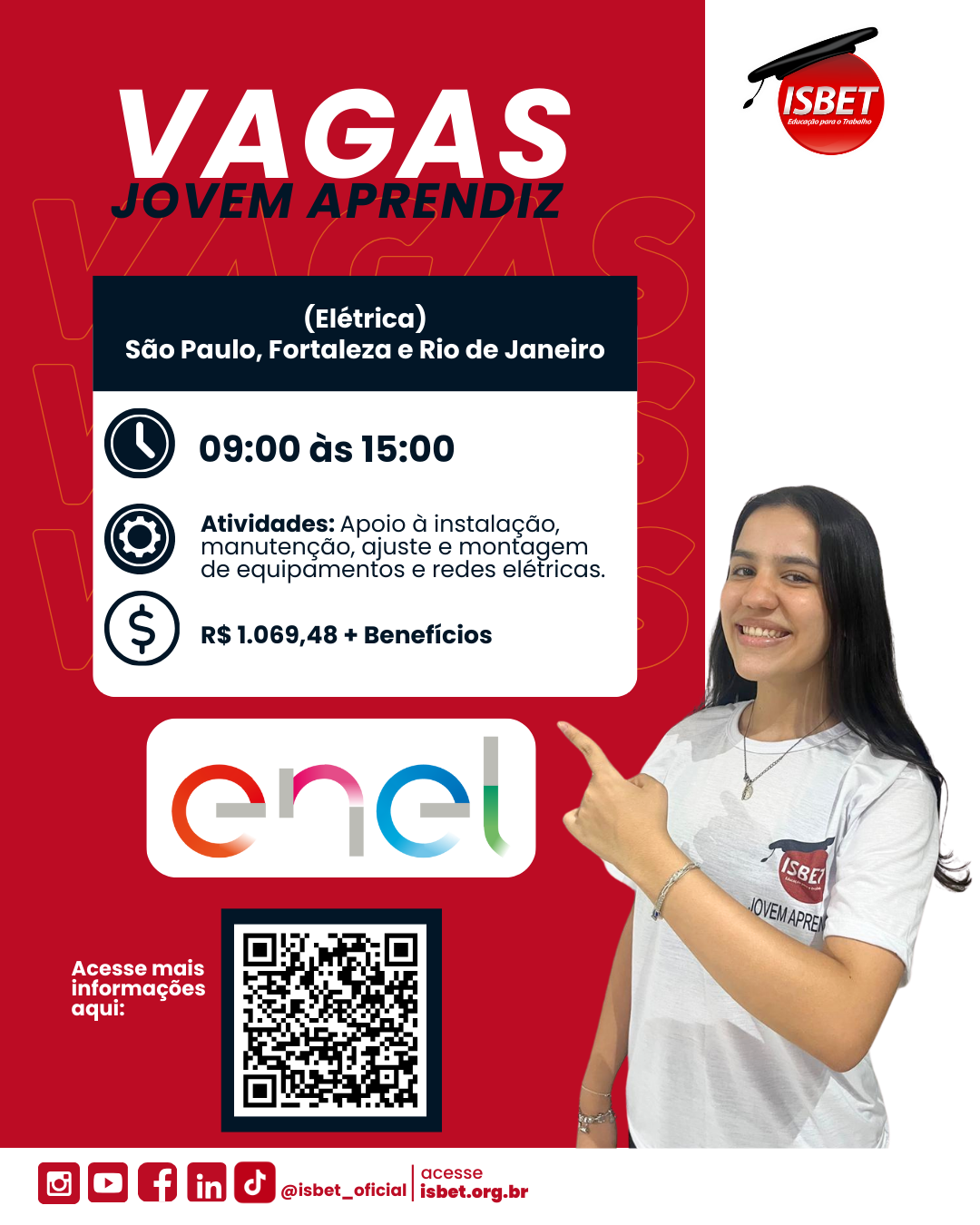 Para cego ver: na imagem um card com as informações de uma vaga para jovem aprendiz oferecida pelo ISBET em parceira com a empresa ENEL. No card é possível encontrar as descrições da vaga, como o cargo, a quantidade de horas trabalhadas diárias e os turnos disponíveis, além de salário e benefícios. No card também há uma descrição das atividades a serem realizadas e um QRCODE para se candidatar.